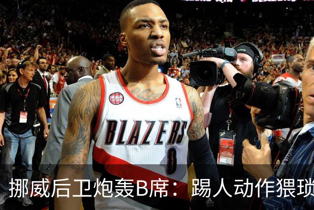 挪威后卫炮轰B席：踢人动作猥琐得像是电影反派